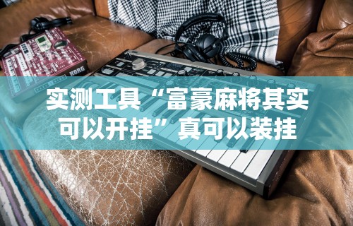 实测工具“富豪麻将其实可以开挂	”真可以装挂