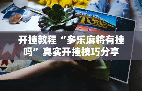 开挂教程“多乐麻将有挂吗”真实开挂技巧分享