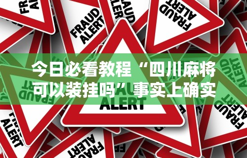 今日必看教程“四川麻将可以装挂吗	”事实上确实有挂