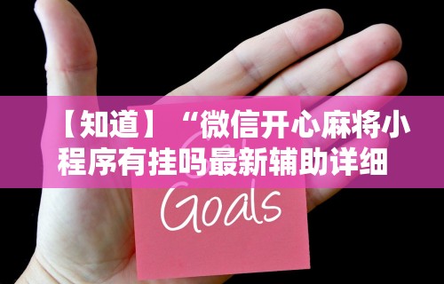 【知道】“微信开心麻将小程序有挂吗最新辅助详细教程 【知道】“微信开心麻将小程序有挂吗最新辅助详细教程