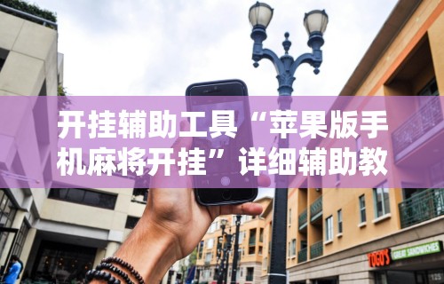 开挂辅助工具“苹果版手机麻将开挂”详细辅助教程分享