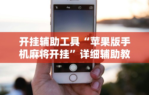 开挂辅助工具“苹果版手机麻将开挂”详细辅助教程分享