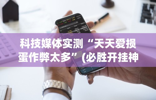 科技媒体实测“天天爱损蛋作弊太多”(必胜开挂神器)