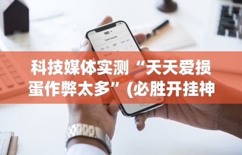 科技媒体实测“天天爱损蛋作弊太多	”(必胜开挂神器)