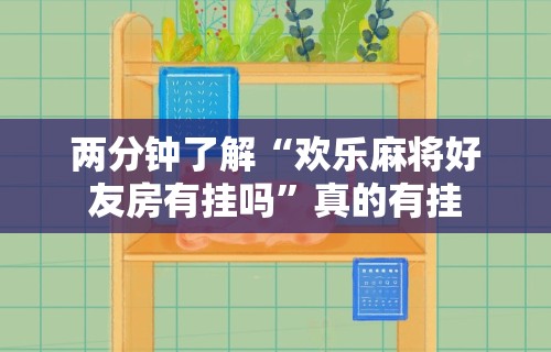 两分钟了解“欢乐麻将好友房有挂吗	”真的有挂