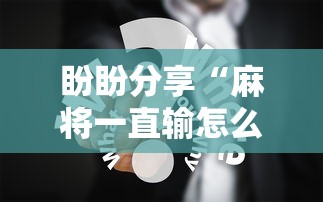 盼盼分享“麻将一直输怎么去霉气	”真实开挂技巧分享