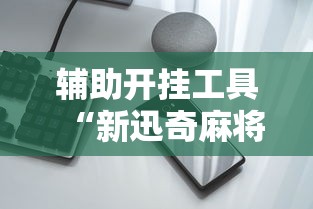 辅助开挂工具“新迅奇麻将牛牛挂	”科技辅助神器手机版教程