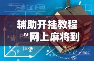 辅助开挂教程“网上麻将到底有没有挂”开挂辅助详细步骤