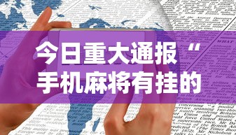 今日重大通报“手机麻将有挂的么”揭秘透视辅助万能挂用法