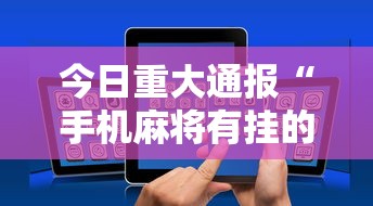 今日重大通报“手机麻将有挂的么	”揭秘透视辅助万能挂用法