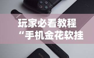 玩家必看教程“手机金花软挂神器插件	”实测确实有挂