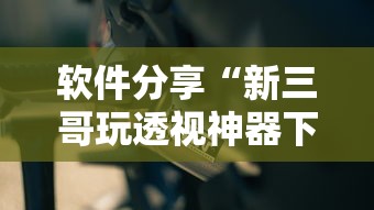 软件分享“新三哥玩透视神器下载”分享必要外挂教程