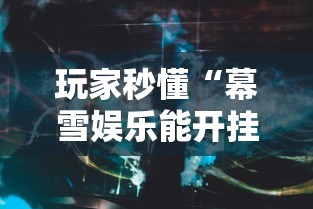 玩家秒懂“幕雪娱乐能开挂吗”真实开挂技巧分享