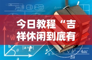 今日教程“吉祥休闲到底有没有挂”原来有神器下载!