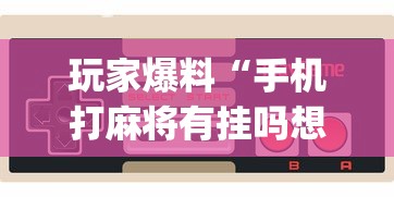 玩家爆料“手机打麻将有挂吗想买一个	”开挂(透视)辅助教程