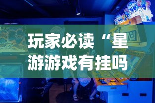 玩家必读“星游游戏有挂吗”(助赢详细开挂教程)