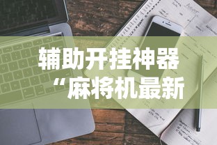 辅助开挂神器“麻将机最新黑科技产品!详细开挂教程