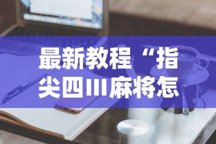最新教程“指尖四Ⅲ麻将怎么开挂”辅助工具插件,揭秘技巧开挂