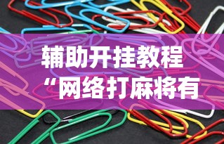 辅助开挂教程“网络打麻将有没有开挂的”(曝光透视必备猫腻)