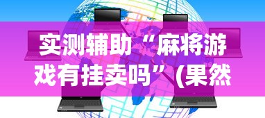 实测辅助“麻将游戏有挂卖吗	”(果然有透视挂)