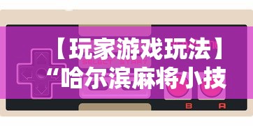 【玩家游戏玩法】“哈尔滨麻将小技巧	”详细开挂玩法