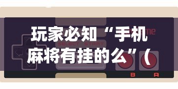 玩家必知“手机麻将有挂的么”(曝光透视必备猫腻)