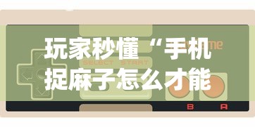 玩家秒懂“手机捉麻子怎么才能赢”(助赢详细开挂教程)