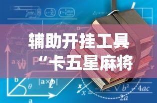 辅助开挂工具“卡五星麻将到底有没有挂透视辅助	”(详细开挂教程)