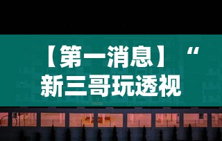 【第一消息】“新三哥玩透视神器下载	”开挂辅助脚本+详细开挂
