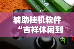 辅助挂机软件“吉祥休闲到底有没有挂	”确实果然有挂 
