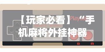 【玩家必看】“手机麻将外挂神器下载安装通用版”(确实真的有挂)