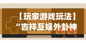 【玩家游戏玩法】“吉祥互娱外卦神”(详细透视教程)-