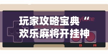 玩家攻略宝典“欢乐麻将开挂神器	”科技辅助神器手机版教程