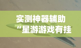 实测神器辅助“星游游戏有挂吗	”(透视)开挂详细教程