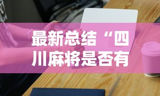 最新总结“四川麻将是否有挂”科技辅助神器手机