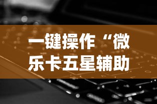 一键操作“微乐卡五星辅助器”(外卦神器下载)