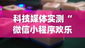 科技媒体实测“微信小程序欢乐麻将有挂吗{透视辅助}全揭秘 科技媒体实测“微信小程序欢乐麻将有挂吗{透视辅助}全揭秘