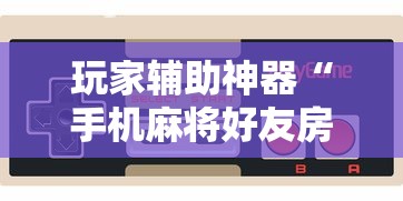 玩家辅助神器“手机麻将好友房有挂吗”通用版下载教程！