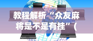 教程解析“众友麻将是不是有挂	”(透视挂)辅助透视教程