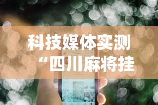 科技媒体实测“四川麻将挂怎么开”科技辅助神器手机版教程