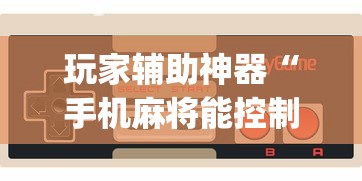 玩家辅助神器“手机麻将能控制输赢吗	”(透视)辅助透视教程