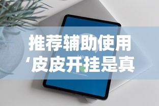 推荐辅助使用‘皮皮开挂是真的吗	”原来有神器下载！