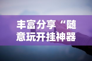 丰富分享“随意玩开挂神器”开挂科技辅助神器手机