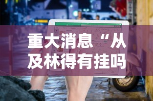 重大消息“从及林得有挂吗	”通用版下载教程！