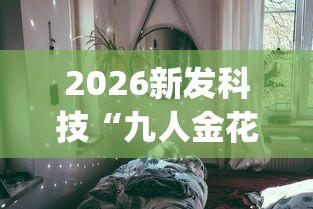 2026新发科技“九人金花房间挂怎么开”开挂(透视)辅助教程