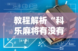 教程解析“科乐麻将有没有开挂”揭秘透视辅助万能挂用法