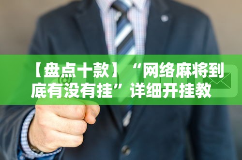 【盘点十款】“网络麻将到底有没有挂	”详细开挂教程