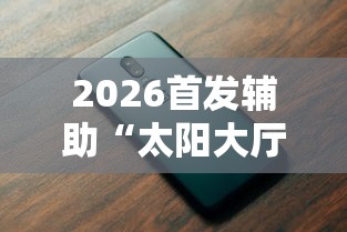 2026首发辅助“太阳大厅有挂吗”科技辅助神器手机版教程