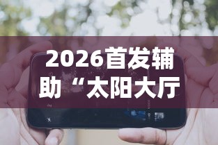 2026首发辅助“太阳大厅有挂吗”科技辅助神器手机版教程