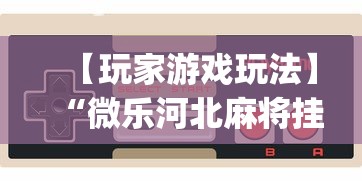 【玩家游戏玩法】“微乐河北麻将挂真的假的	”(确实是有挂)知乎